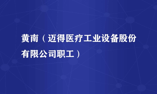 黄南(迈得医疗工业设备股份有限公司职工)