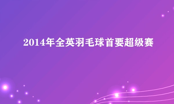 2014年全英羽毛球首要超级赛