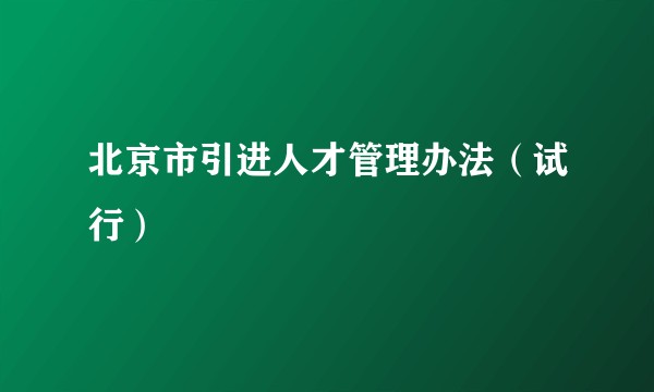 北京市引进人才管理办法（试行）