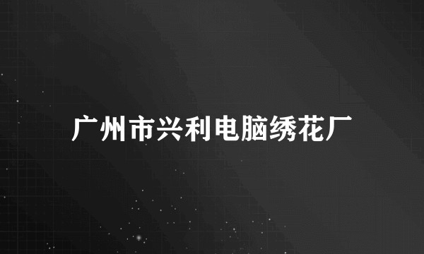 广州市兴利电脑绣花厂