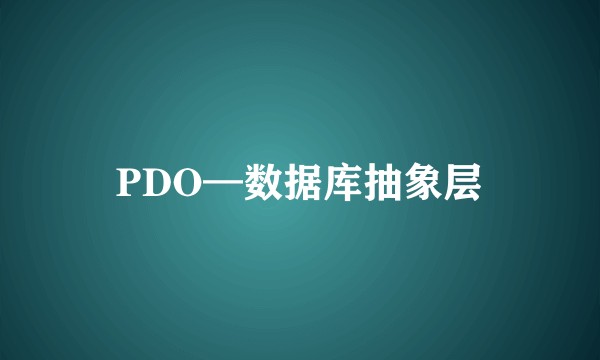 PDO—数据库抽象层