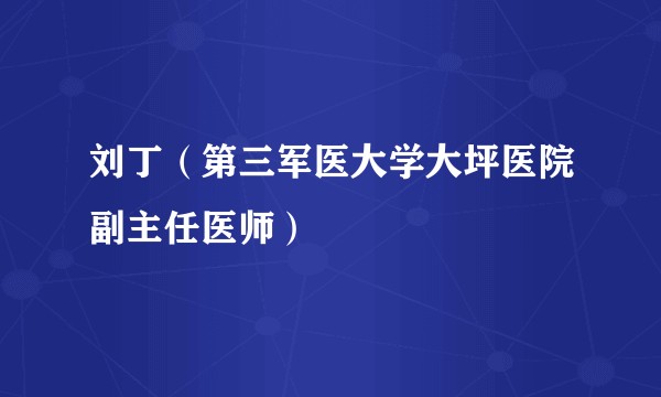 刘丁（第三军医大学大坪医院副主任医师）