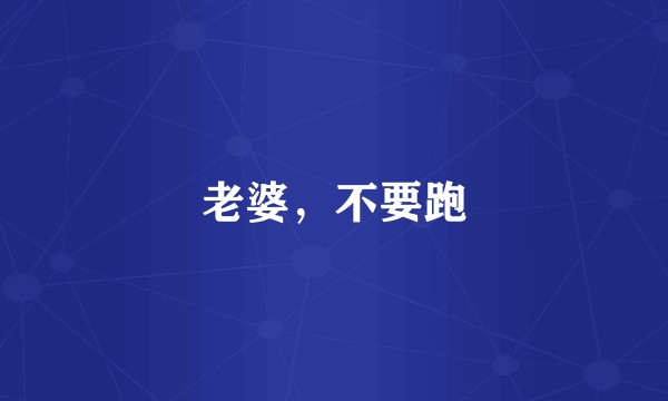 老婆，不要跑
