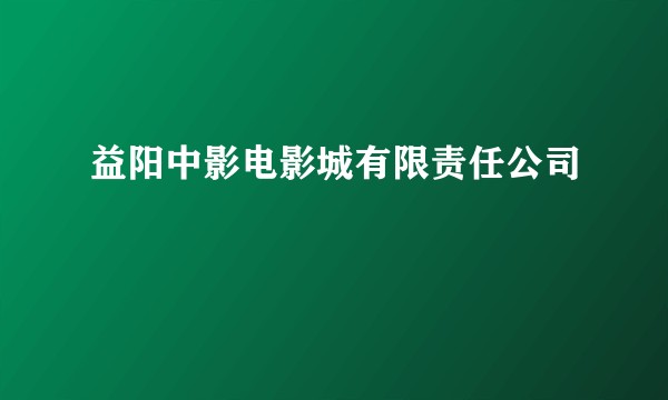 益阳中影电影城有限责任公司