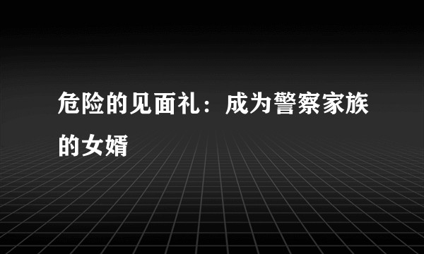 危险的见面礼：成为警察家族的女婿
