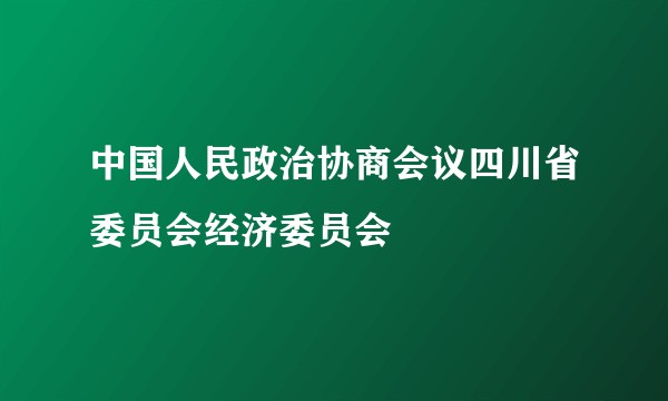 中国人民政治协商会议四川省委员会经济委员会