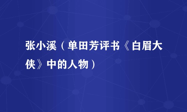 张小溪(单田芳评书《白眉大侠》中的人物)