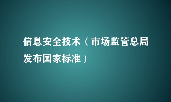 信息安全技术（市场监管总局发布国家标准）