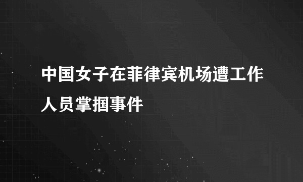 中国女子在菲律宾机场遭工作人员掌掴事件