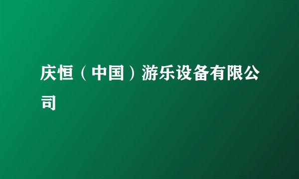 庆恒（中国）游乐设备有限公司
