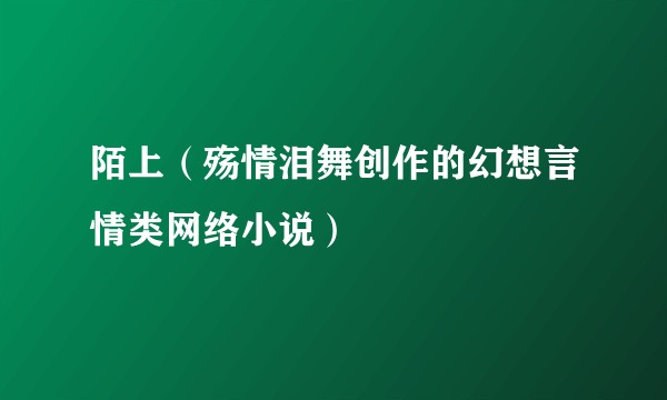 陌上（殇情泪舞创作的幻想言情类网络小说）