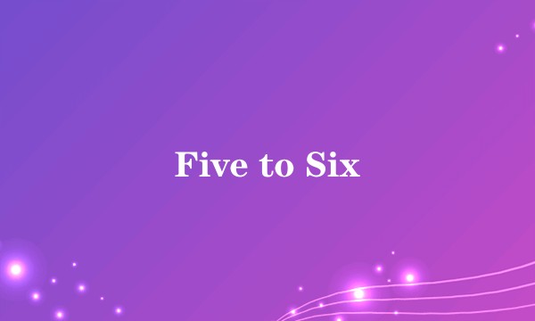 Five to Six