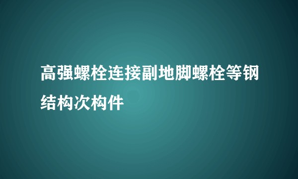 高强螺栓连接副地脚螺栓等钢结构次构件