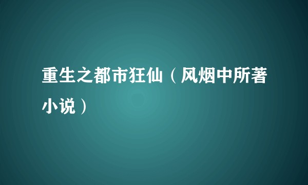 重生之都市狂仙(风烟中所著小说)