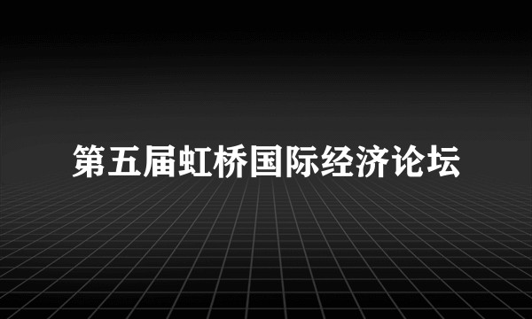 第五届虹桥国际经济论坛