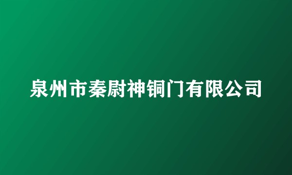 泉州市秦尉神铜门有限公司