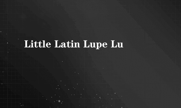 Little Latin Lupe Lu