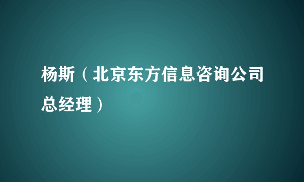 杨斯（北京东方信息咨询公司总经理）