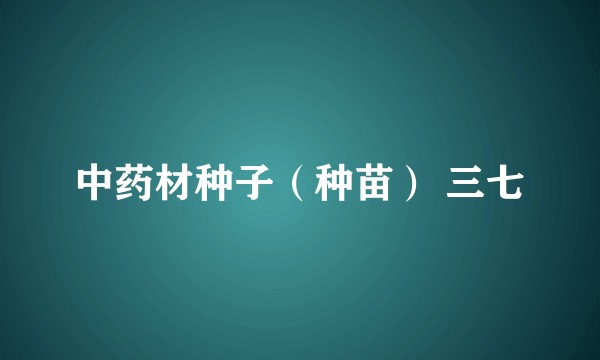 中药材种子（种苗） 三七