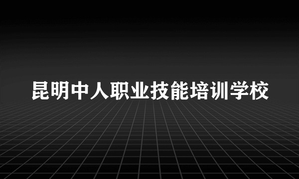 昆明中人职业技能培训学校