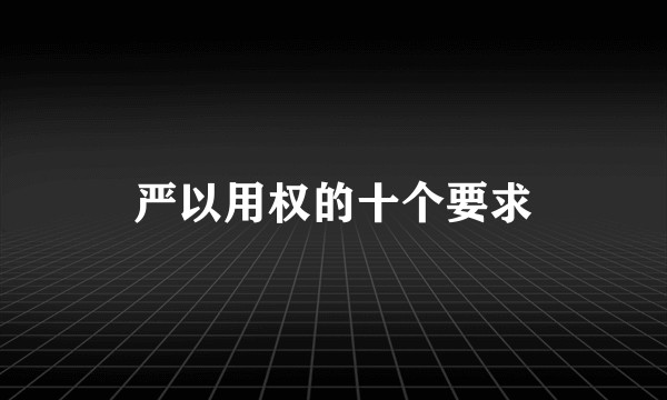 严以用权的十个要求