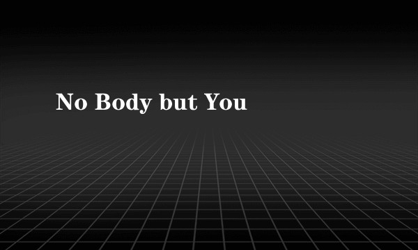 No Body but You