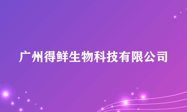 广州得鲜生物科技有限公司
