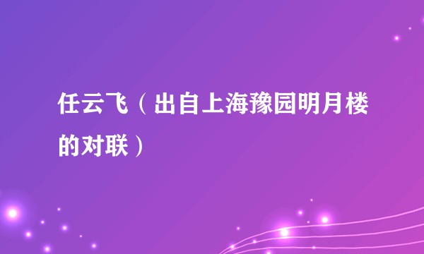 任云飞（出自上海豫园明月楼的对联）