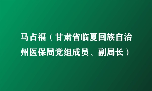 马占福(甘肃省临夏回族自治州医保局党组成员、副局长)