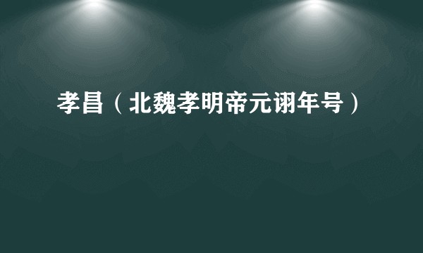 孝昌（北魏孝明帝元诩年号）