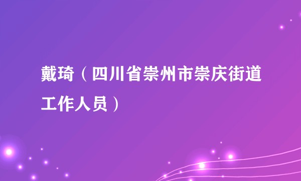 戴琦（四川省崇州市崇庆街道工作人员）