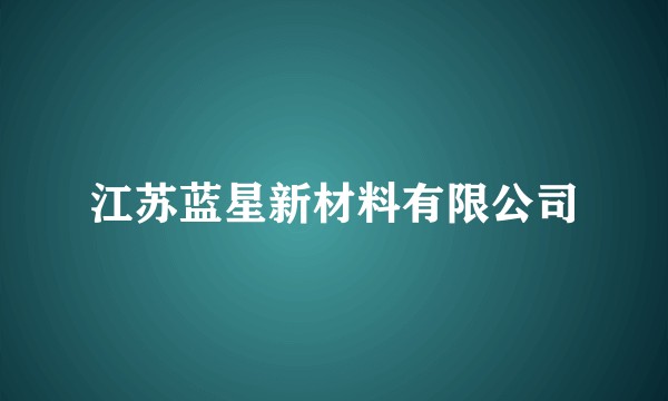 江苏蓝星新材料有限公司