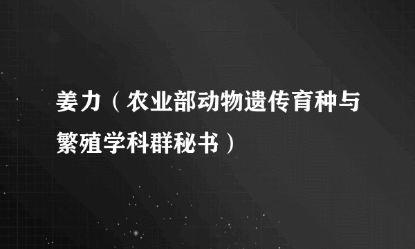 姜力（农业部动物遗传育种与繁殖学科群秘书）
