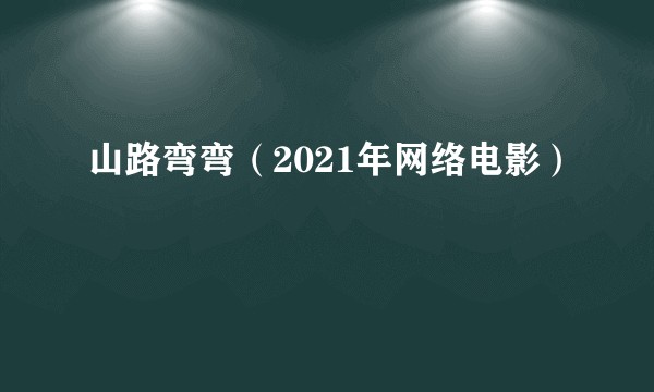 山路弯弯（2021年网络电影）