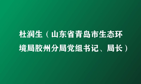 杜润生(山东省青岛市生态环境局胶州分局党组书记、局长)