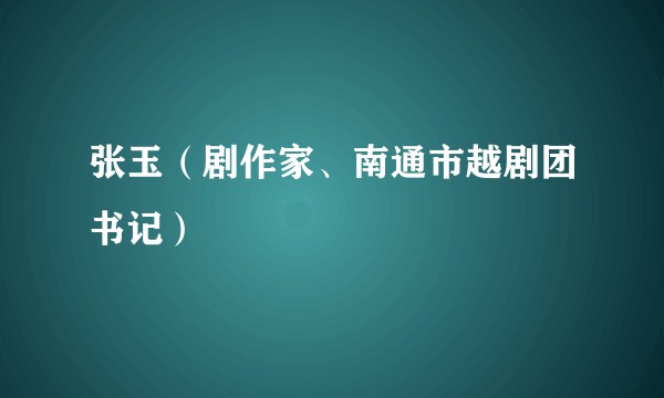 张玉（剧作家、南通市越剧团书记）