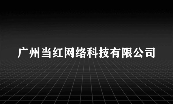 广州当红网络科技有限公司