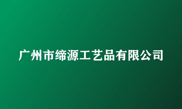 广州市缔源工艺品有限公司