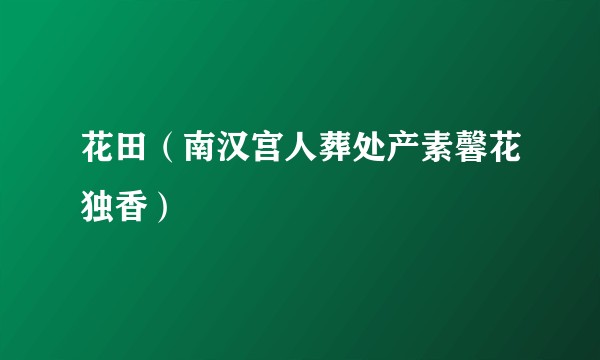 花田(南汉宫人葬处产素馨花独香)