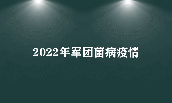 2022年军团菌病疫情