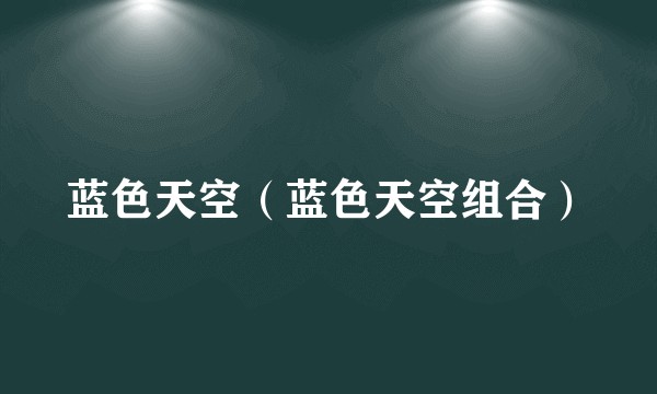 蓝色天空（蓝色天空组合）