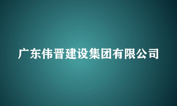 广东伟晋建设集团有限公司
