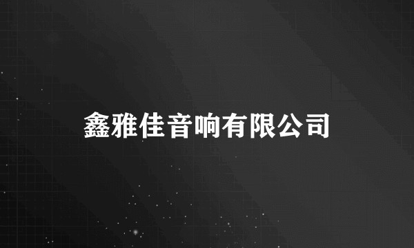 鑫雅佳音响有限公司