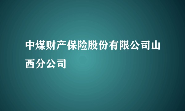 中煤财产保险股份有限公司山西分公司