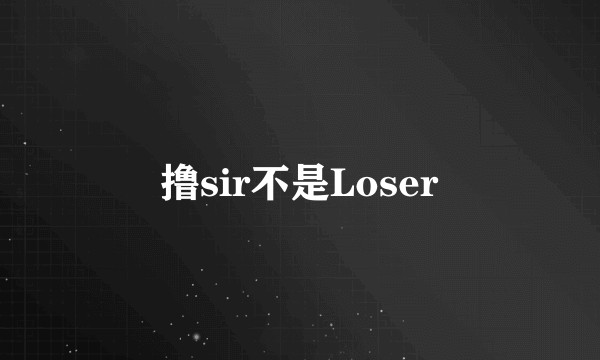 撸sir不是Loser