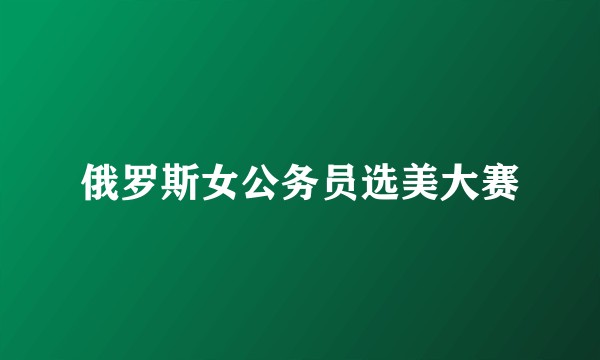 俄罗斯女公务员选美大赛