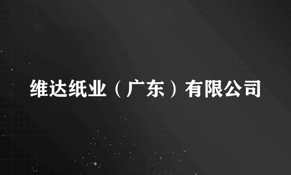 维达纸业（广东）有限公司