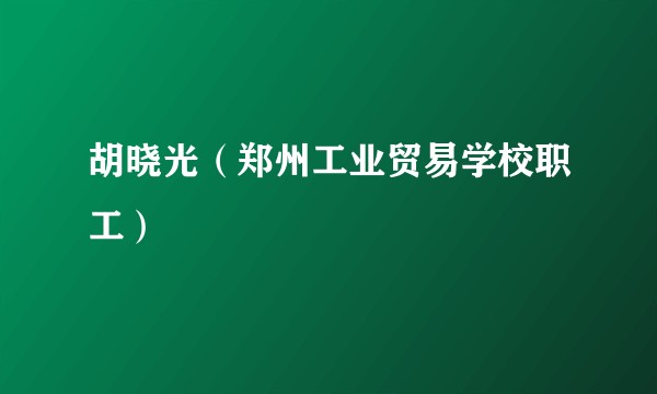 胡晓光（郑州工业贸易学校职工）