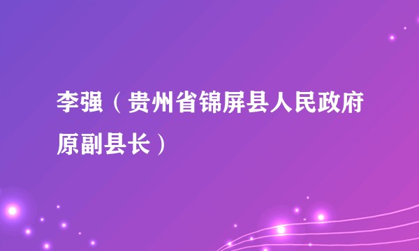 李强（贵州省锦屏县人民政府原副县长）