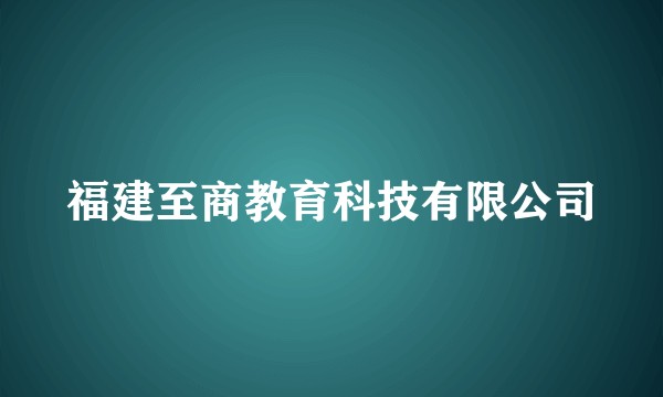 福建至商教育科技有限公司